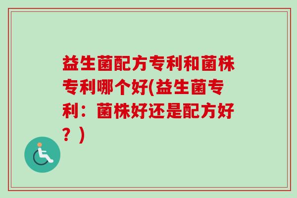 益生菌配方专利和菌株专利哪个好(益生菌专利：菌株好还是配方好？)