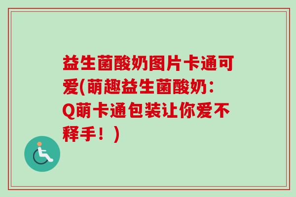 益生菌酸奶图片卡通可爱(萌趣益生菌酸奶：Q萌卡通包装让你爱不释手！)