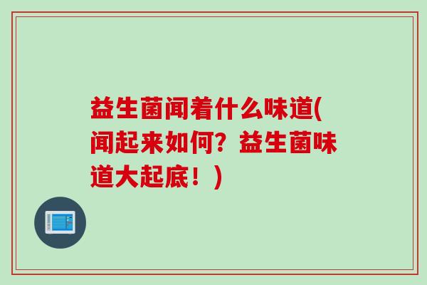 益生菌闻着什么味道(闻起来如何？益生菌味道大起底！)
