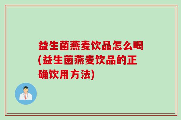 益生菌燕麦饮品怎么喝(益生菌燕麦饮品的正确饮用方法) 益生菌燕麦饮品怎么喝(益生菌燕麦饮品的正确饮用方法)