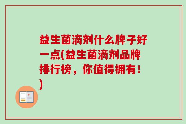 益生菌滴剂什么牌子好一点(益生菌滴剂品牌排行榜，你值得拥有！)