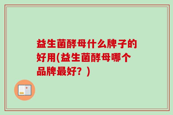 益生菌酵母什么牌子的好用(益生菌酵母哪个品牌最好？)