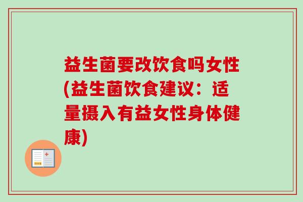益生菌要改饮食吗女性(益生菌饮食建议:适量摄入有益女性身体健康) 益生菌要改饮食吗女性(益生菌饮食建议:适量摄入有益女性身体健康)