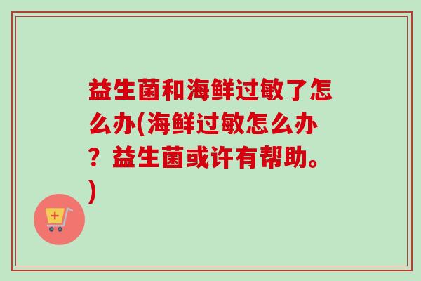 益生菌和海鲜了怎么办(海鲜怎么办？益生菌或许有帮助。)