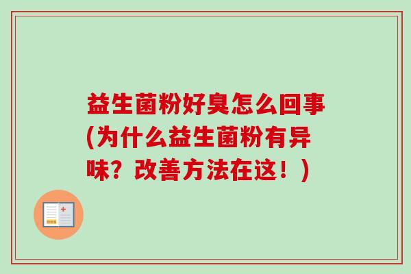益生菌粉好臭怎么回事(为什么益生菌粉有异味？改善方法在这！)