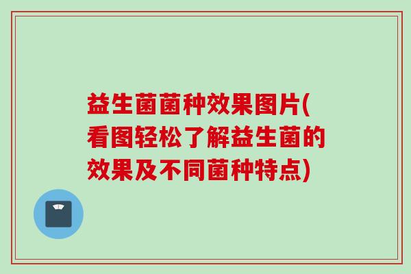 益生菌菌种效果图片(看图轻松了解益生菌的效果及不同菌种特点) 益生菌菌种效果图片(看图轻松了解益生菌的效果及不同菌种特点)
