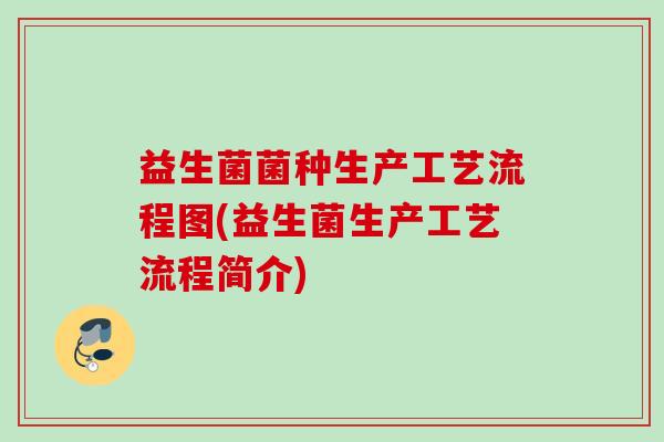 益生菌菌种生产工艺流程图(益生菌生产工艺流程简介)