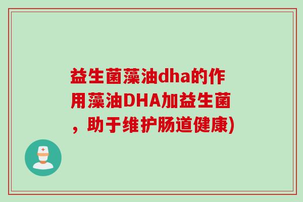 益生菌藻油dha的作用藻油DHA加益生菌,助于维护肠道健康) 益生菌藻油dha的作用藻油DHA加益生菌,助于维护肠道健康)