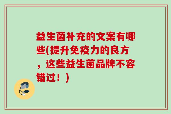 益生菌补充的文案有哪些(提升力的良方,这些益生菌品牌不容错过!) 益生菌补充的文案有哪些(提升力的良方,这些益生菌品牌不容错过!)