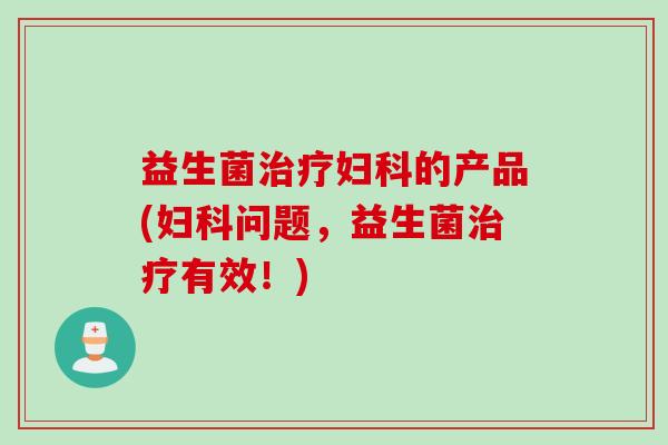 益生菌的产品(问题，益生菌有效！)