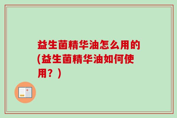 益生菌精华油怎么用的(益生菌精华油如何使用？)