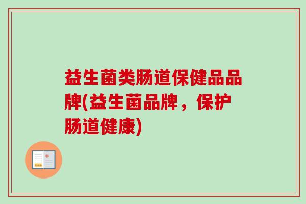益生菌类肠道保健品品牌(益生菌品牌,保护肠道健康) 益生菌类肠道保健品品牌(益生菌品牌,保护肠道健康)