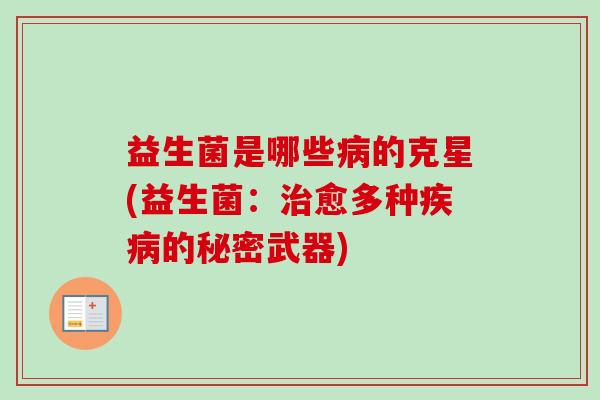 益生菌是哪些的克星(益生菌：愈多种的秘密武器)