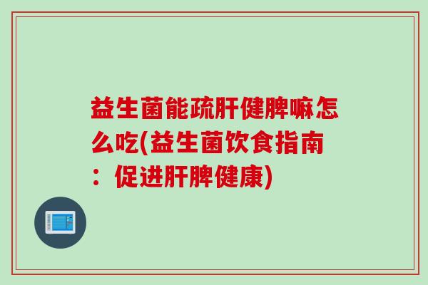 益生菌能疏健脾嘛怎么吃(益生菌饮食指南:促进脾健康) 益生菌能疏健脾嘛怎么吃(益生菌饮食指南:促进脾健康)