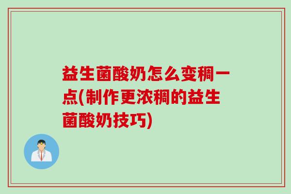 益生菌酸奶怎么变稠一点(制作更浓稠的益生菌酸奶技巧) 益生菌酸奶怎么变稠一点(制作更浓稠的益生菌酸奶技巧)