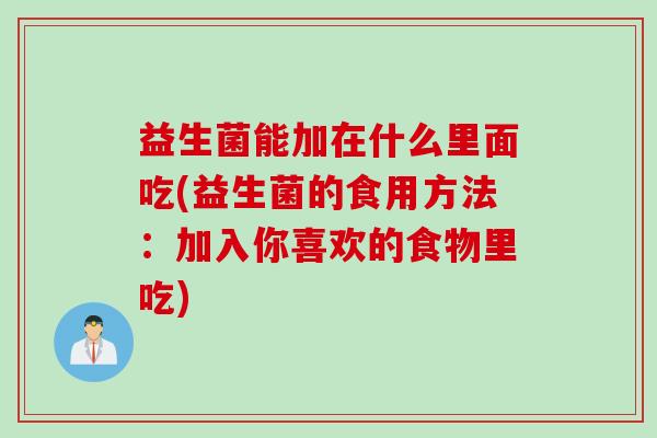 益生菌能加在什么里面吃(益生菌的食用方法：加入你喜欢的食物里吃)