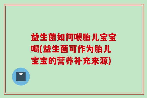 益生菌如何喂胎儿宝宝喝(益生菌可作为胎儿宝宝的营养补充来源) 益生菌如何喂胎儿宝宝喝(益生菌可作为胎儿宝宝的营养补充来源)