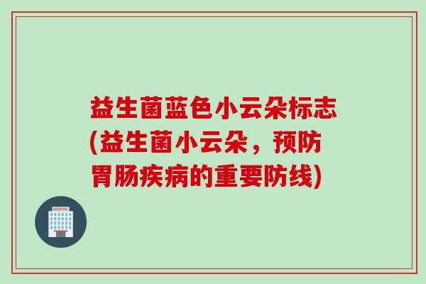益生菌蓝色小云朵标志(益生菌小云朵，的重要防线)