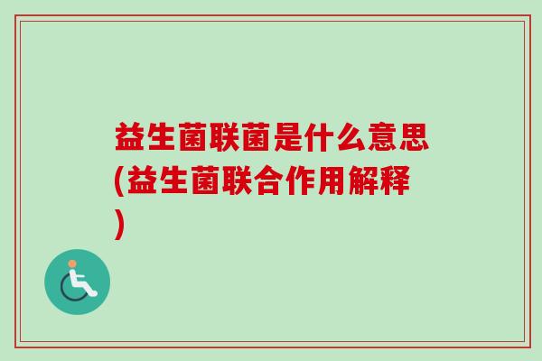 益生菌联菌是什么意思(益生菌联合作用解释) 益生菌联菌是什么意思(益生菌联合作用解释)