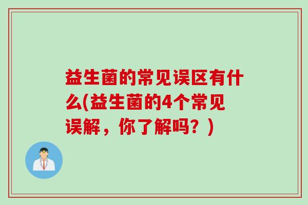 益生菌的常见误区有什么(益生菌的4个常见误解,你了解吗?) 益生菌的常见误区有什么(益生菌的4个常见误解,你了解吗?)