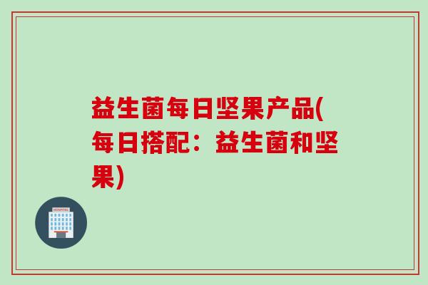 益生菌每日坚果产品(每日搭配：益生菌和坚果)