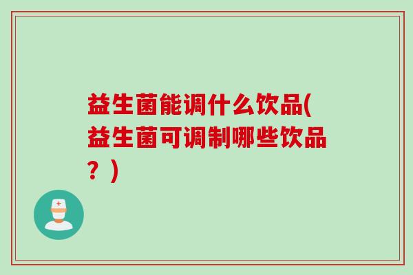 益生菌能调什么饮品(益生菌可调制哪些饮品？)