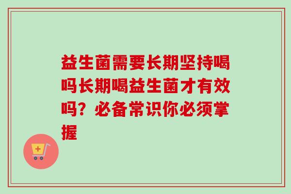 益生菌需要长期坚持喝吗长期喝益生菌才有效吗？必备常识你必须掌握