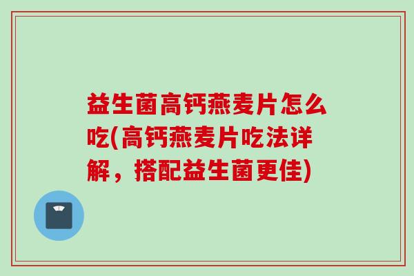 益生菌高钙燕麦片怎么吃(高钙燕麦片吃法详解,搭配益生菌更佳) 益生菌高钙燕麦片怎么吃(高钙燕麦片吃法详解,搭配益生菌更佳)