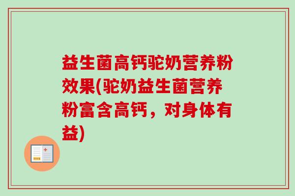 益生菌高钙驼奶营养粉效果(驼奶益生菌营养粉富含高钙，对身体有益)
