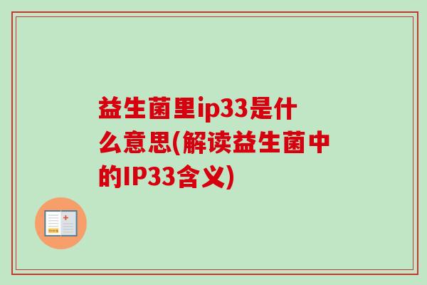 益生菌里ip33是什么意思(解读益生菌中的IP33含义) 益生菌里ip33是什么意思(解读益生菌中的IP33含义)