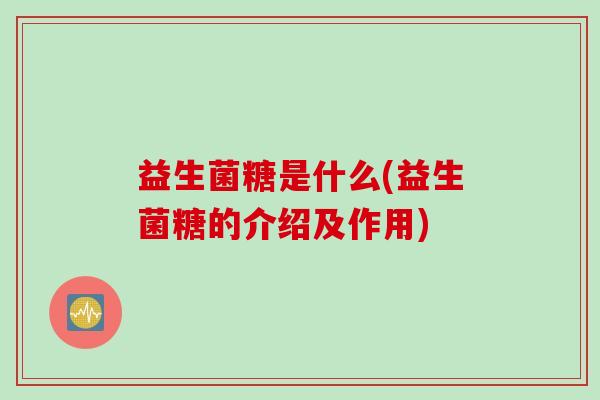益生菌糖是什么(益生菌糖的介绍及作用)