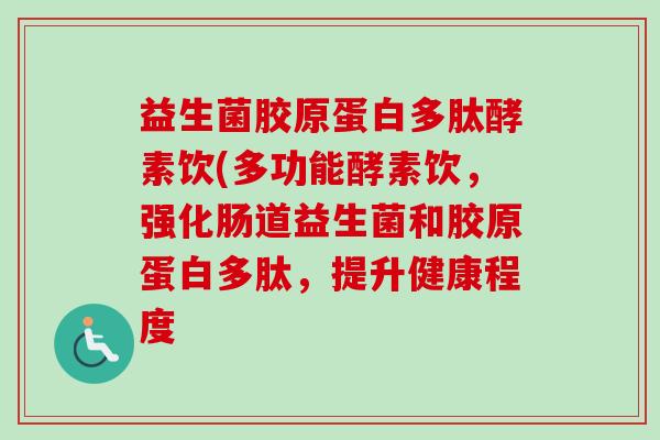 益生菌胶原蛋白多肽酵素饮(多功能酵素饮,强化肠道益生菌和胶原蛋白多肽,提升健康程度 益生菌胶原蛋白多肽酵素饮(多功能酵素饮,强化肠道益生菌和胶原蛋白多肽,提升健康程度