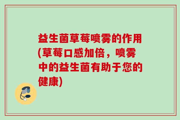 益生菌草莓喷雾的作用(草莓口感加倍,喷雾中的益生菌有助于您的健康) 益生菌草莓喷雾的作用(草莓口感加倍,喷雾中的益生菌有助于您的健康)