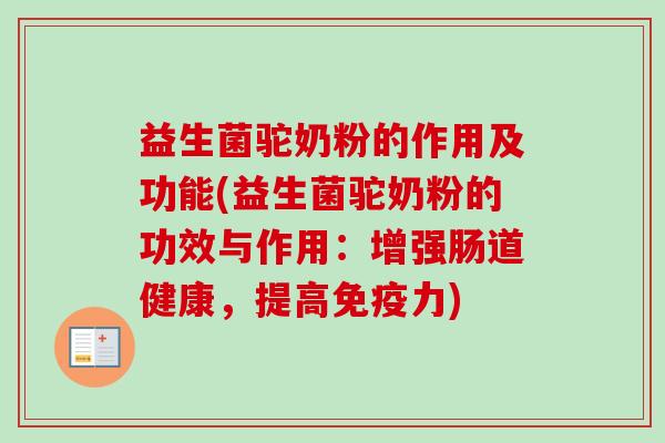 益生菌驼奶粉的作用及功能(益生菌驼奶粉的功效与作用：增强肠道健康，提高力)