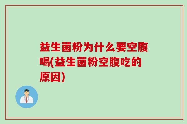 益生菌粉为什么要空腹喝(益生菌粉空腹吃的原因)