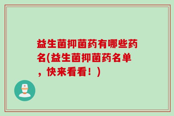 益生菌抑菌药有哪些药名(益生菌抑菌药名单,快来看看!) 益生菌抑菌药有哪些药名(益生菌抑菌药名单,快来看看!)