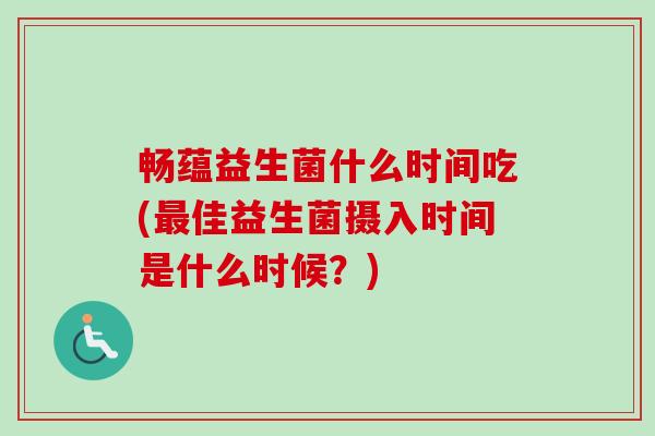 畅蕴益生菌什么时间吃(佳益生菌摄入时间是什么时候?) 畅蕴益生菌什么时间吃(佳益生菌摄入时间是什么时候?)