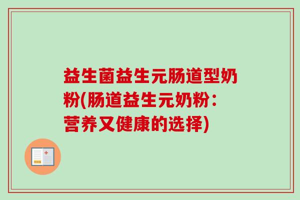 益生菌益生元肠道型奶粉(肠道益生元奶粉:营养又健康的选择) 益生菌益生元肠道型奶粉(肠道益生元奶粉:营养又健康的选择)