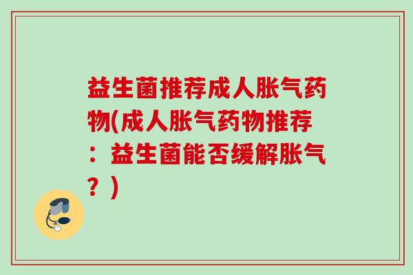 益生菌推荐成人(成人推荐：益生菌能否缓解？)