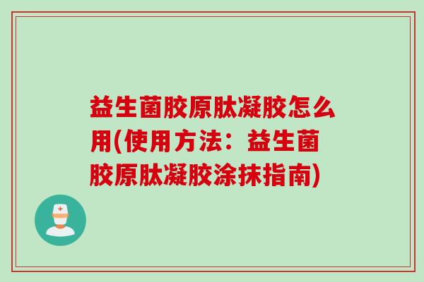 益生菌胶原肽凝胶怎么用(使用方法：益生菌胶原肽凝胶涂抹指南)