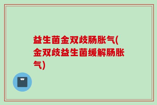 益生菌金双歧肠(金双歧益生菌缓解肠) 益生菌金双歧肠(金双歧益生菌缓解肠)