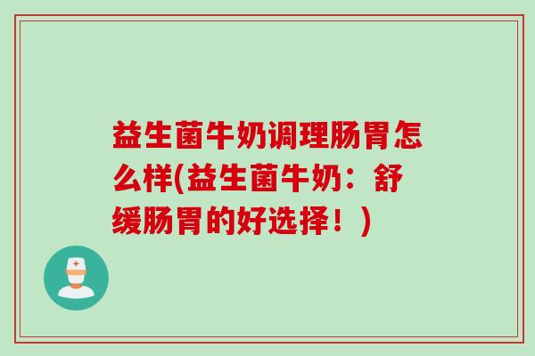 益生菌牛奶调理肠胃怎么样(益生菌牛奶：舒缓肠胃的好选择！)