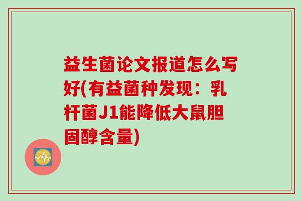 益生菌论文报道怎么写好(有益菌种发现：乳杆菌J1能降低大鼠含量)