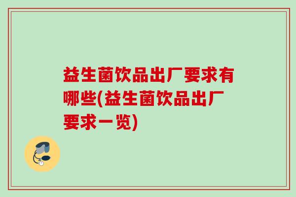益生菌饮品出厂要求有哪些(益生菌饮品出厂要求一览)