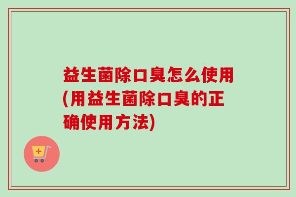 益生菌除怎么使用(用益生菌除的正确使用方法) 益生菌除怎么使用(用益生菌除的正确使用方法)