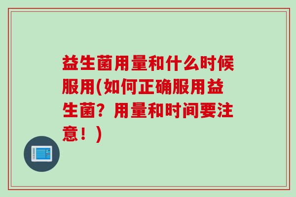 益生菌用量和什么时候服用(如何正确服用益生菌?用量和时间要注意!) 益生菌用量和什么时候服用(如何正确服用益生菌?用量和时间要注意!)