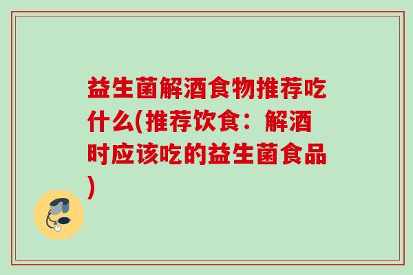 益生菌解酒食物推荐吃什么(推荐饮食:解酒时应该吃的益生菌食品) 益生菌解酒食物推荐吃什么(推荐饮食:解酒时应该吃的益生菌食品)