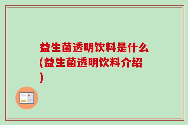 益生菌透明饮料是什么(益生菌透明饮料介绍) 益生菌透明饮料是什么(益生菌透明饮料介绍)
