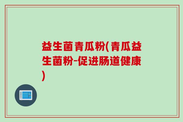 益生菌青瓜粉(青瓜益生菌粉-促进肠道健康)