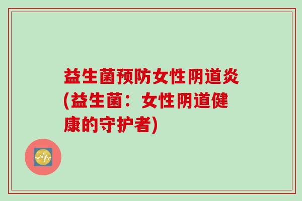 益生菌女性炎(益生菌：女性健康的守护者)
